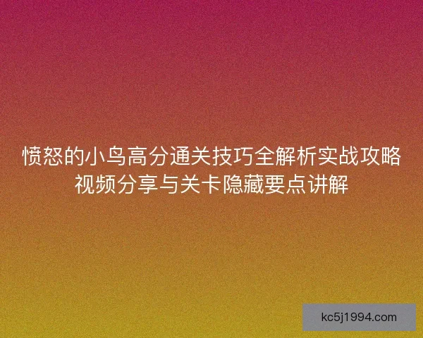 愤怒的小鸟高分通关技巧全解析实战攻略视频分享与关卡隐藏要点讲解