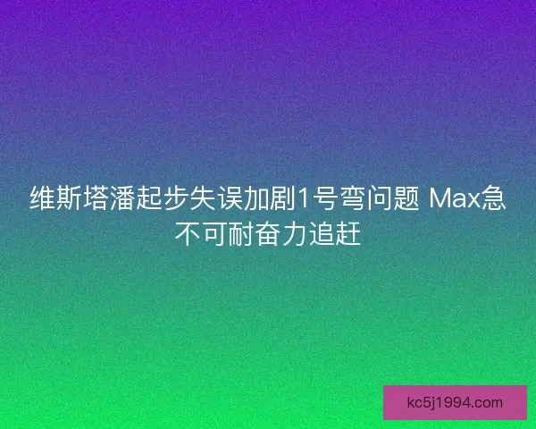 维斯塔潘起步失误加剧1号弯问题 Max急不可耐奋力追赶