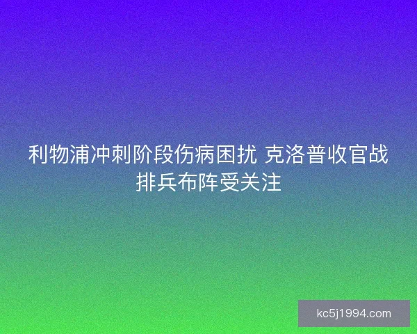利物浦冲刺阶段伤病困扰 克洛普收官战排兵布阵受关注