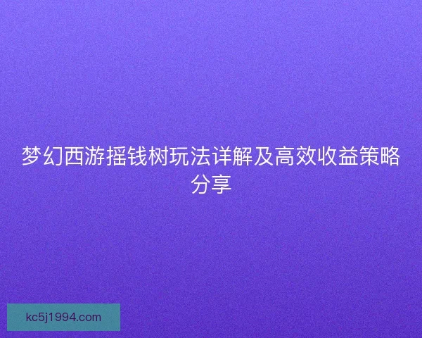 梦幻西游摇钱树玩法详解及高效收益策略分享
