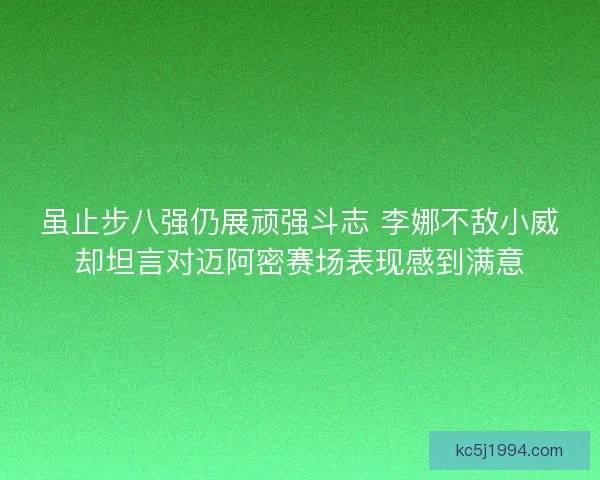 虽止步八强仍展顽强斗志 李娜不敌小威却坦言对迈阿密赛场表现感到满意